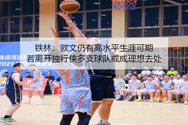 铁林：欧文仍有高水平生涯可期 若离开独行侠多支球队或成理想去处